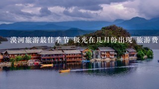 漠河旅游最佳季节 极光在几月份出现 旅游费用是多少