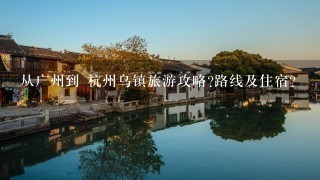 从广州到 杭州乌镇旅游攻略?路线及住宿?