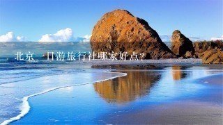 北京1日游旅行社哪家好点？