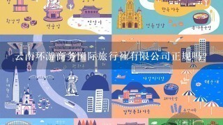 云南环游商务国际旅行社有限公司正规吗？