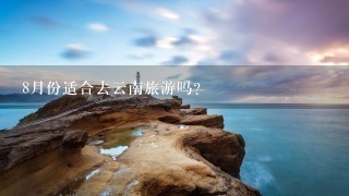 8月份适合去云南旅游吗？