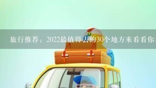 旅行推荐：2022最值得去的30个地方来看看你去过几个