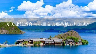 夏天比较适合带小朋友去哪些地方旅游呢？