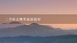 2月份去哪里旅游最好