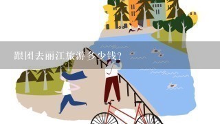 跟团去丽江旅游多少钱？