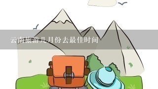 云南旅游几月份去最佳时间