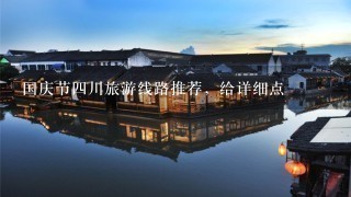 国庆节4川旅游线路推荐，给详细点