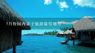 5月份国内亲子旅游最佳地方