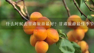 什么时候去甘肃旅游最好？甘肃旅游最佳季节是？