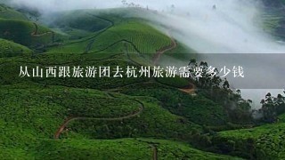 从山西跟旅游团去杭州旅游需要多少钱
