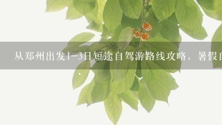 从郑州出发1-3日短途自驾游路线攻略，暑假自驾游去