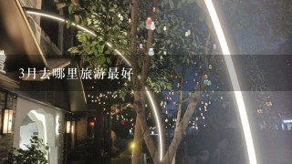 3月去哪里旅游最好