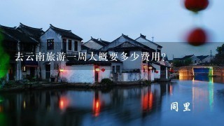 去云南旅游1周大概要多少费用？