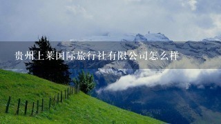 贵州上莱国际旅行社有限公司怎么样