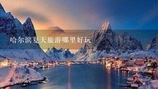 哈尔滨夏天旅游哪里好玩