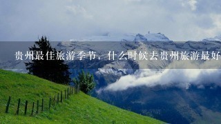 贵州最佳旅游季节，什么时候去贵州旅游最好