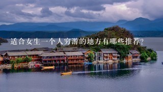 适合女生1个人穷游的地方有哪些推荐？