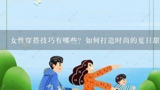 女性穿搭技巧有哪些？如何打造时尚的夏日甜美风？