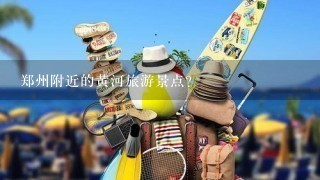 郑州附近的黄河旅游景点？