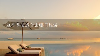 这个季节适合去哪里旅游