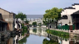 丽江5日游 最佳旅游路线是什么