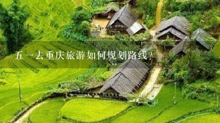 51去重庆旅游如何规划路线？