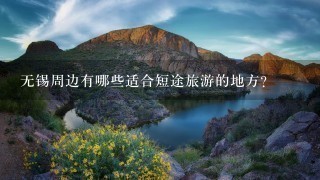 无锡周边有哪些适合短途旅游的地方？