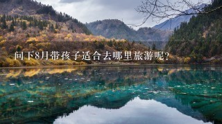 问下8月带孩子适合去哪里旅游呢？