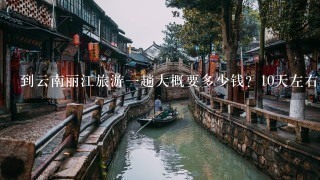 到云南丽江旅游1趟大概要多少钱？10天左右