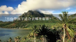 7月份带孩子适合去哪里旅游?