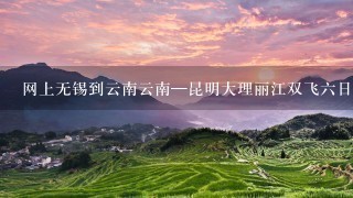 网上无锡到云南云南—昆明大理丽江双飞6日游1390包括机票吗。。