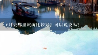 6月去哪里旅游比较好？可以说说吗？