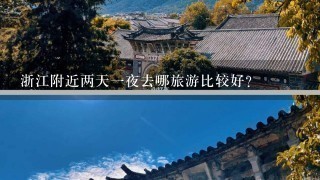 浙江附近两天1夜去哪旅游比较好？