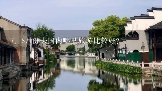 <br/>7、8月份去国内哪里旅游比较好？