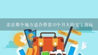 北京那个地方适合带着10个月大的宝宝游玩