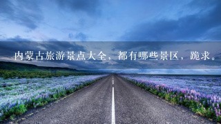 内蒙古旅游景点大全，都有哪些景区，跪求。