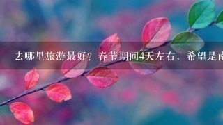 去哪里旅游最好？春节期间4天左右，希望是南方的。