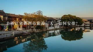 去浙江省衢州市旅游3天，如何安排？