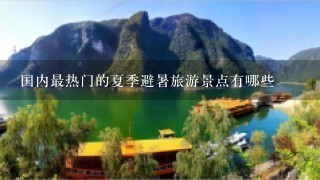 国内最热门的夏季避暑旅游景点有哪些