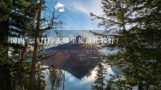 国内<br/>7、8月份去哪里旅游比较好？