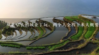 从北京去稻城亚丁玩，两个人全程下来大概要花费多少