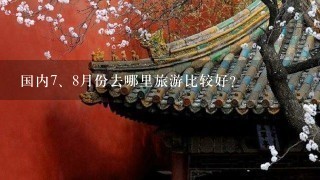 国内<br/>7、8月份去哪里旅游比较好？