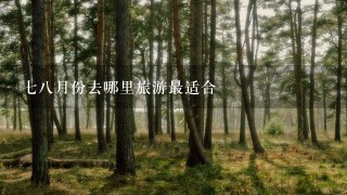 78月份去哪里旅游最适合