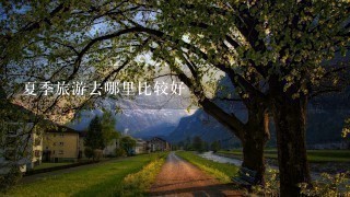 夏季旅游去哪里比较好