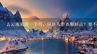 去云南旅游1个月，应该几套衣服好点？要不要带外套