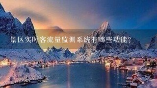 景区实时客流量监测系统有哪些功能？