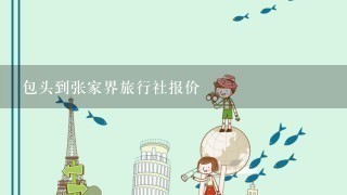 包头到张家界旅行社报价