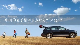 中国的夏季旅游景点那好？只要3个