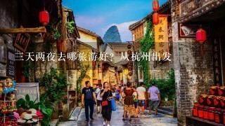 3天两夜去哪旅游好？从杭州出发