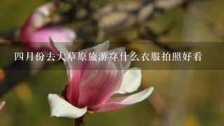 4月份去大草原旅游穿什么衣服拍照好看